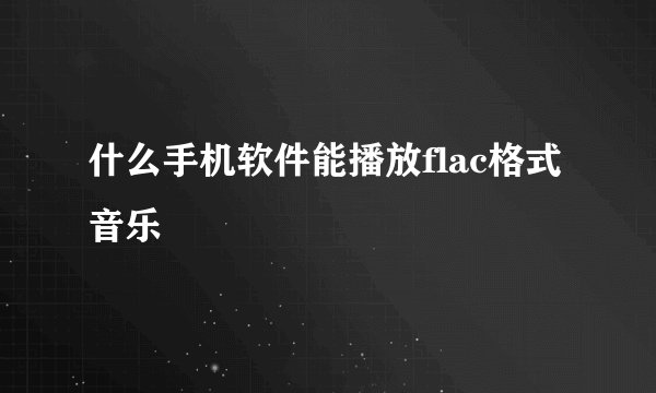 什么手机软件能播放flac格式音乐