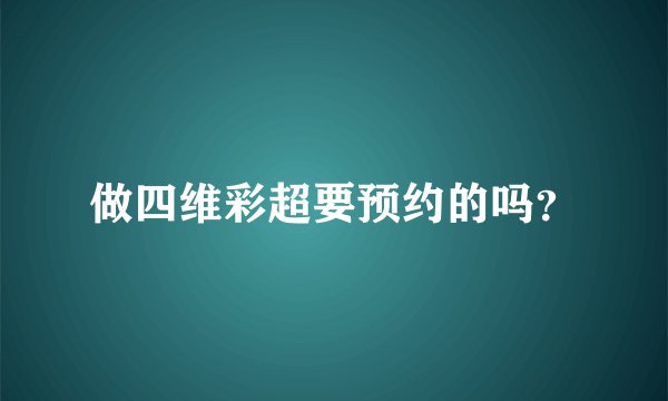 做四维彩超要预约的吗？