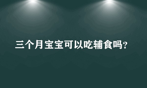 三个月宝宝可以吃辅食吗？