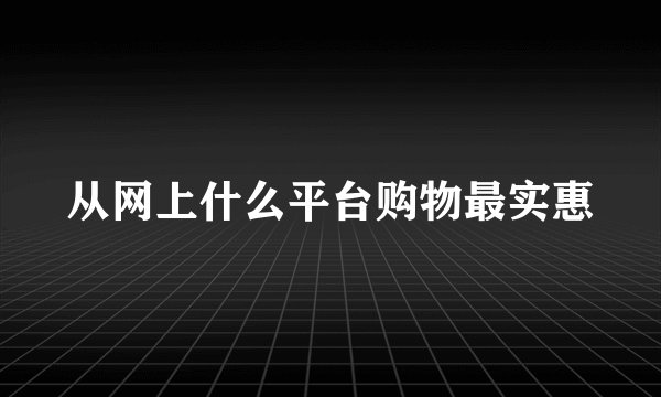 从网上什么平台购物最实惠