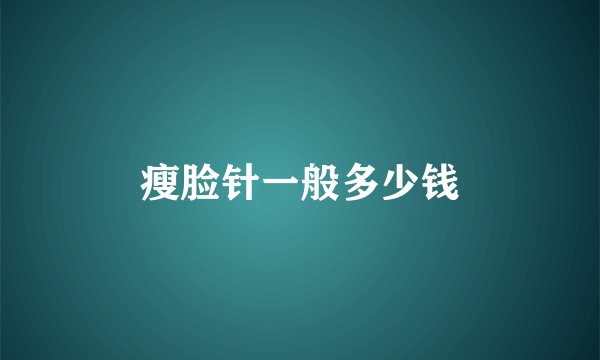 瘦脸针一般多少钱
