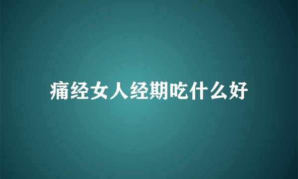 痛经女人经期吃什么好