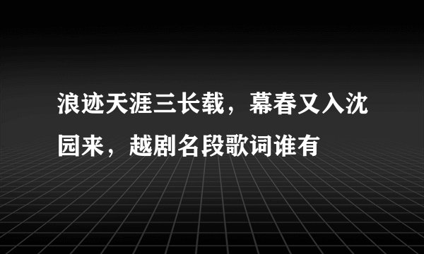 浪迹天涯三长载，幕春又入沈园来，越剧名段歌词谁有