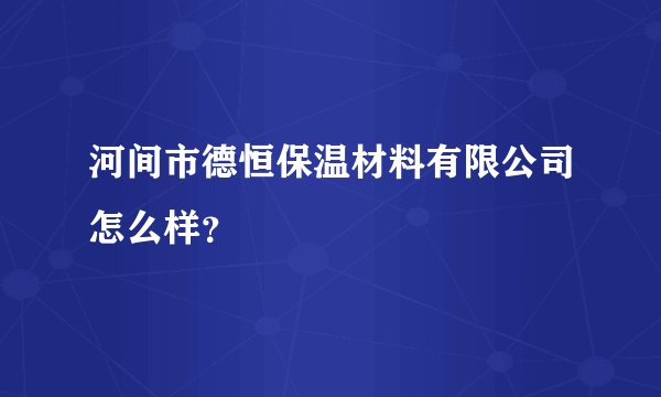 河间市德恒保温材料有限公司怎么样？