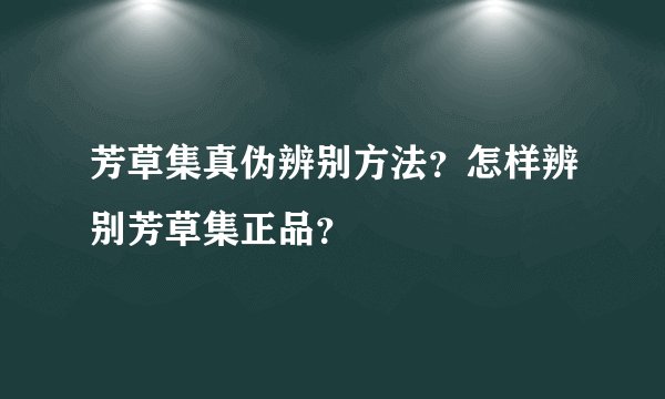 芳草集真伪辨别方法？怎样辨别芳草集正品？