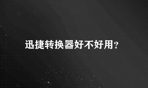 迅捷转换器好不好用？