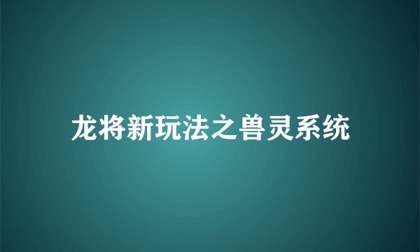 龙将新玩法之兽灵系统