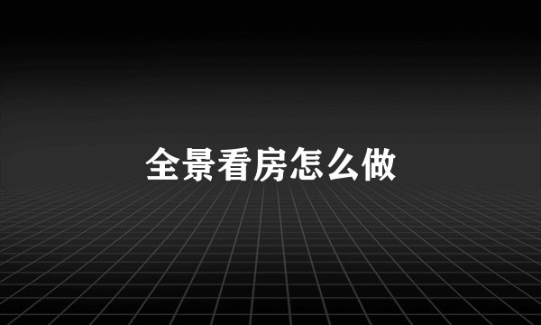 全景看房怎么做