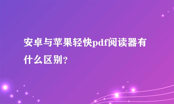 安卓与苹果轻快pdf阅读器有什么区别？