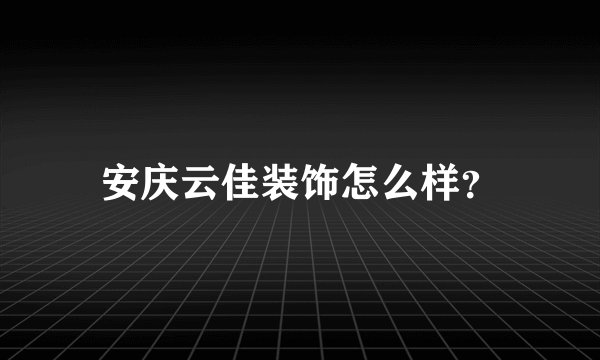 安庆云佳装饰怎么样？