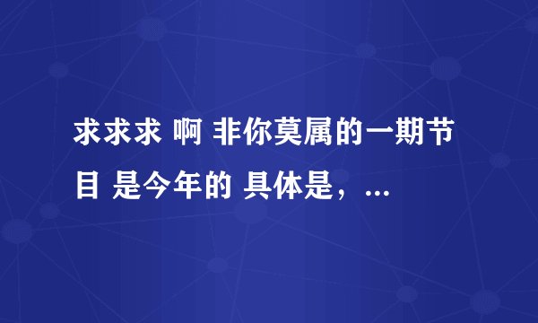 求求求 啊 非你莫属的一期节目 是今年的 具体是，一个19岁得女孩吧 说他的目标是做上市公司的CEO