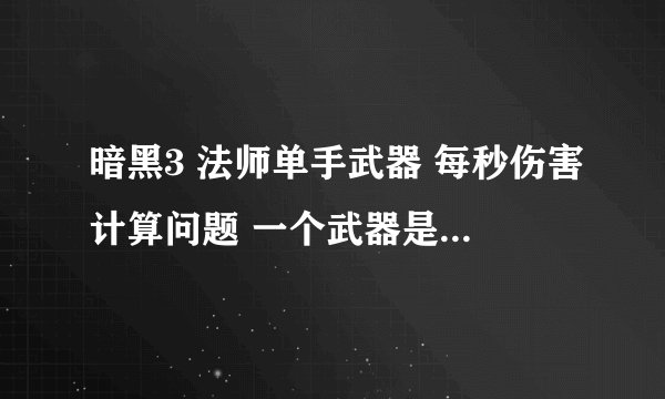 暗黑3 法师单手武器 每秒伤害计算问题 一个武器是 秒伤 1027.3 + 智力 125 另一个是 秒伤 923.4 + 智力 177