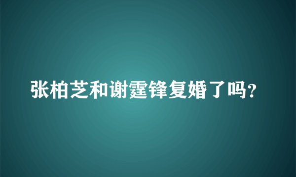 张柏芝和谢霆锋复婚了吗？
