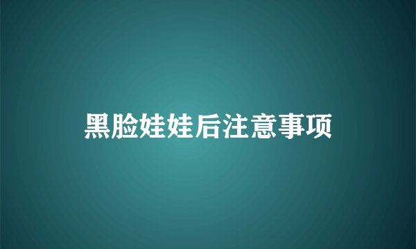 黑脸娃娃后注意事项