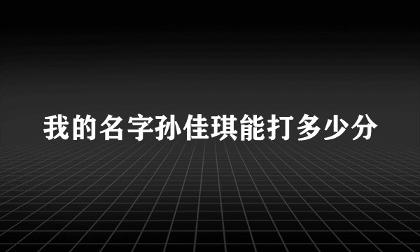 我的名字孙佳琪能打多少分