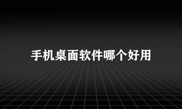 手机桌面软件哪个好用