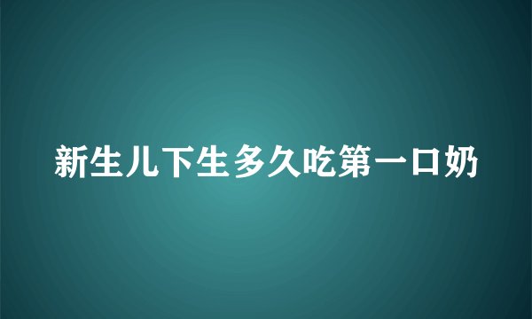 新生儿下生多久吃第一口奶
