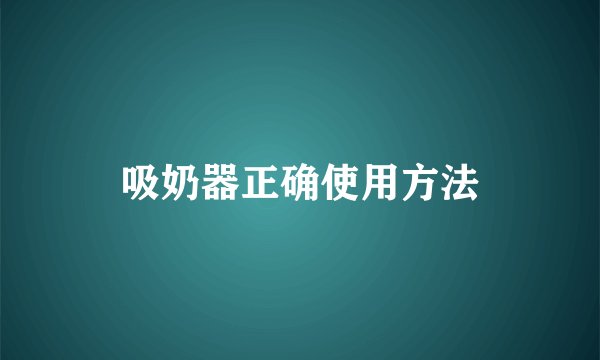 吸奶器正确使用方法