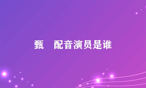 甄嬛配音演员是谁