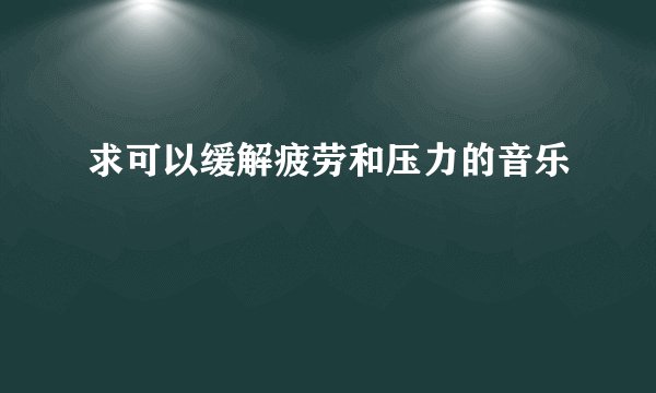 求可以缓解疲劳和压力的音乐