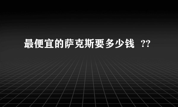 最便宜的萨克斯要多少钱  ??