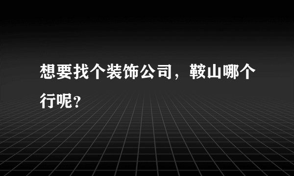 想要找个装饰公司，鞍山哪个行呢？