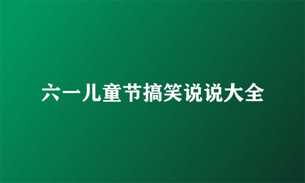 六一儿童节搞笑说说大全