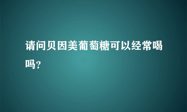 请问贝因美葡萄糖可以经常喝吗?