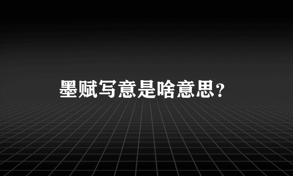 墨赋写意是啥意思？