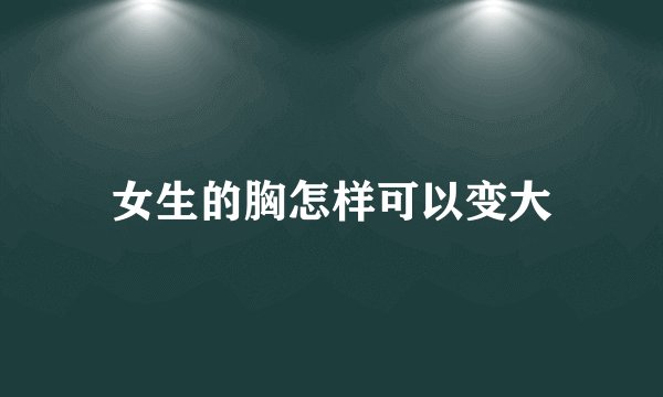 女生的胸怎样可以变大