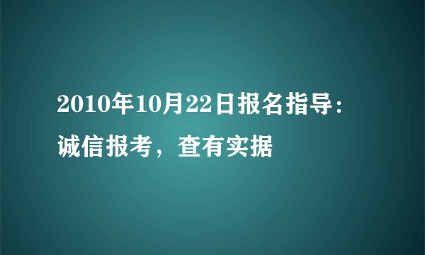 2010年10月22日报名指导:诚信报考,查有实据