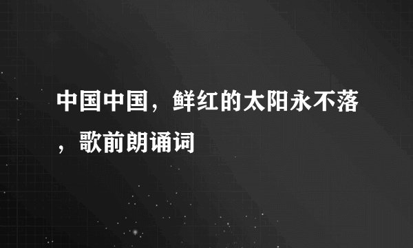 中国中国，鲜红的太阳永不落，歌前朗诵词