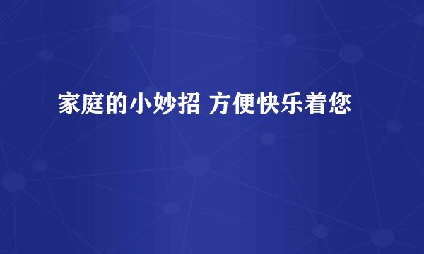 家庭的小妙招 方便快乐着您