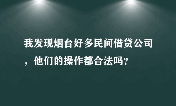 我发现烟台好多民间借贷公司,他们的操作都合法吗?