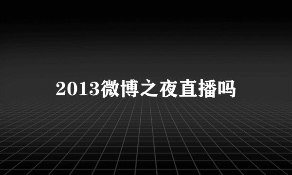 2013微博之夜直播吗