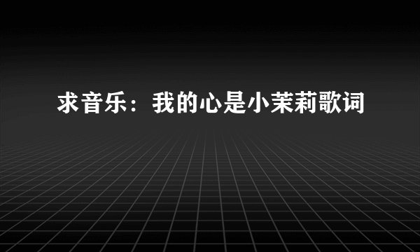 求音乐：我的心是小茉莉歌词