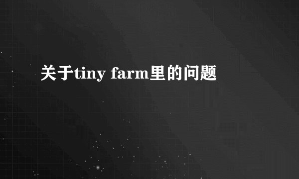 关于tiny farm里的问题
