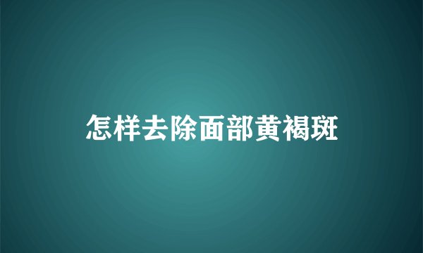 怎样去除面部黄褐斑