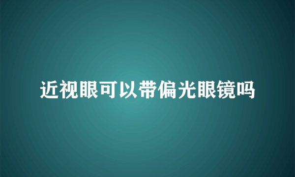 近视眼可以带偏光眼镜吗