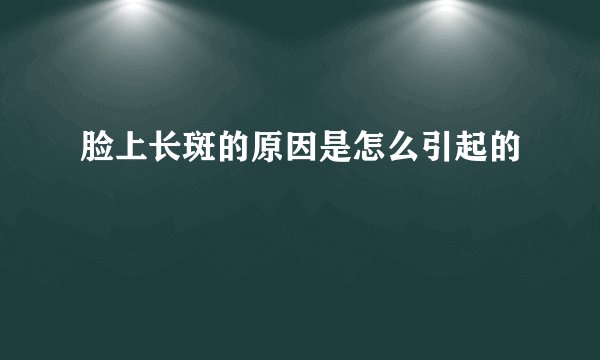 脸上长斑的原因是怎么引起的