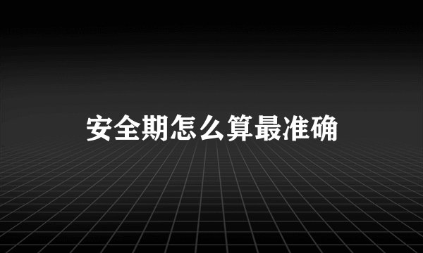 安全期怎么算最准确