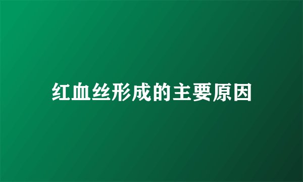 红血丝形成的主要原因