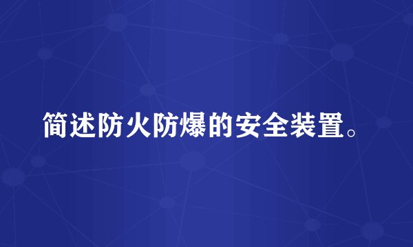 简述防火防爆的安全装置。