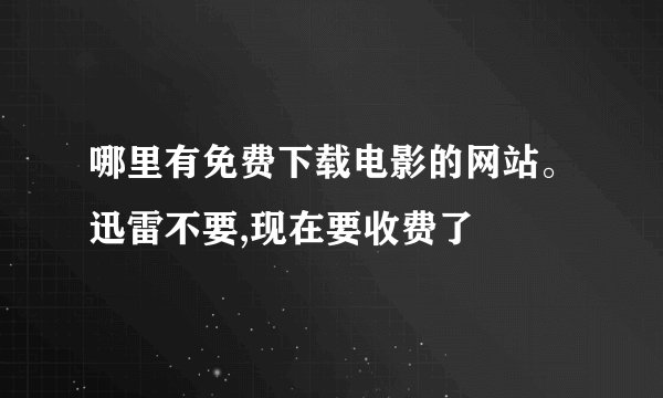 哪里有免费下载电影的网站。迅雷不要,现在要收费了