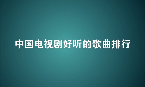 中国电视剧好听的歌曲排行