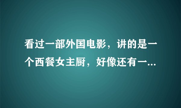 看过一部外国电影，讲的是一个西餐女主厨，好像还有一个小女孩