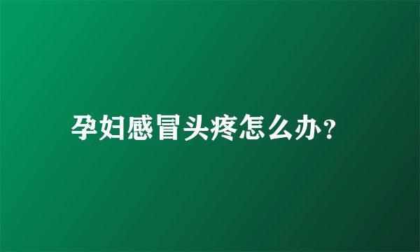 孕妇感冒头疼怎么办？
