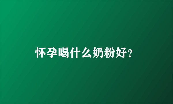怀孕喝什么奶粉好？