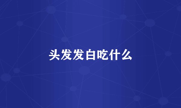 头发发白吃什么