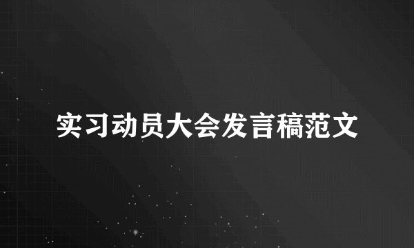 实习动员大会发言稿范文